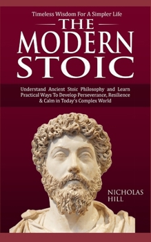 Paperback The Modern Stoic: Understand Ancient Stoic Philosophy and Learn Practical Ways To Develop Perseverance, Resilience & Calm in Today's Complex World Book