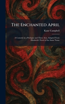 The Enchanted April: A Comedy in a Prologue and Three Acts, Adapted From Elizabeth's Novel of the Same Name