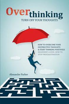 Paperback Overthinking: Turn Off Your Thoughts, How To Overcome Your Destructive Thoughts And Start Thinking Positively Book