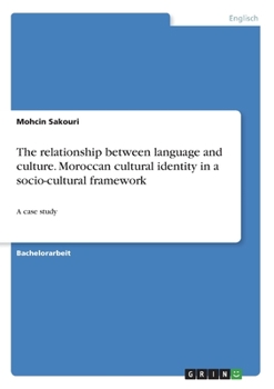 The relationship between language and culture. Moroccan cultural identity in a socio-cultural framework: A case study (German Edition)