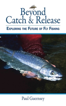 Hardcover Beyond Catch & Release: Exploring the Future of Fly Fishing Book
