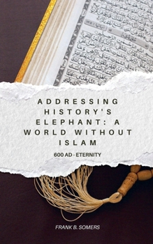 Paperback Addressing History's Elephant: A World Without Islam (600 AD - Eternity) Book