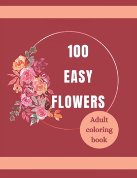 Paperback 100 Easy Flowers Adult Coloring Book: Beautiful Flowers Coloring Pages with Large Print for Adult Relaxation Perfect Coloring Book for Seniors Book