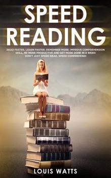 Paperback Speed Reading: Read Faster, Learn Faster, Remember More, Improve Comprehension Skills, Be More Productive and Get More Done in a Week Book