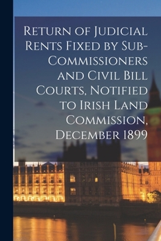 Paperback Return of Judicial Rents Fixed by Sub-Commissioners and Civil Bill Courts, Notified to Irish Land Commission, December 1899 Book