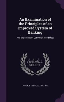 Hardcover An Examination of the Principles of an Improved System of Banking: And the Means of Carrying it Into Effect Book