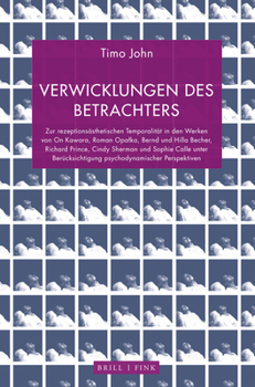 Verwicklungen Des Betrachters: Zur Rezeptionsasthetischen Temporalitat in Den Werken Von on Kawara, Roman Opalka, Bernd Und Hilla Becher, Richard Pri