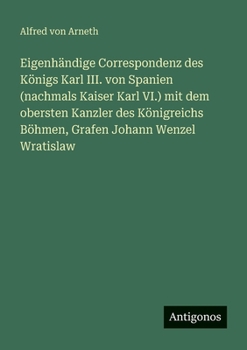 Eigenhändige Correspondenz des Königs Karl III. von Spanien (nachmals Kaiser Karl VI.) mit dem obersten Kanzler des Königreichs Böhmen, Grafen Johann