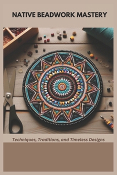 Paperback Native Beadwork Mastery: Techniques, Traditions, and Timeless Designs Book