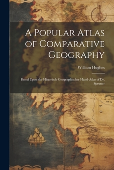 Paperback A Popular Atlas of Comparative Geography: Based Upon the Historisch-Geographischer Hand-Atlas of Dr. Spruner Book