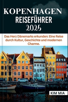 KOPENHAGEN REISEFÜHRER 2025: Das Herz Dänemarks erkunden: Eine Reise durch Kultur, Geschichte und modernen Charme. (German Edition)