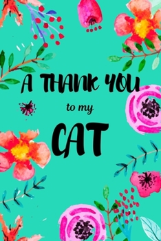 A Thank You To My Cat: Perfect Gratitude Journal For All Cat Owner To Cultivate Happiness