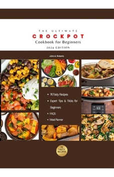 The Ultimate Crockpot Cookbook for Beginners 2024: Master the Art of Crockpot Cooking with 76 Easy, Affordable and Tasty Recipes and Expert Tips