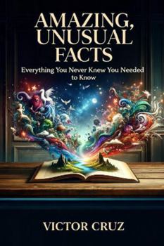 Amazing, Unusual Facts: Everything You Never Knew You Needed to Know