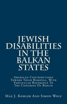 Paperback Jewish Disabilities In The Balkan States: American Contributions Toward Their Removal, With Particular Reference To The Congress Of Berlin Book