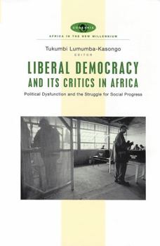 Liberal Democracy and Its Critics in Africa: Political Dysfunction and the Struggle for Progress (Africa in the New Millennium)