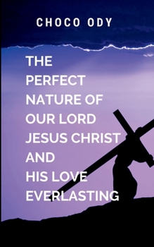 Paperback The Perfect Nature of Our Lord Jesus Christ and His Love Everlasting: spiritually enriching book that encourages readers to experience and share the l Book
