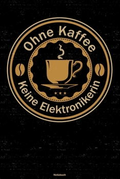 Ohne Kaffee keine Elektronikerin Notizbuch: Elektronikerin Journal DIN A5 liniert 120 Seiten Geschenk (German Edition)