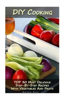 Paperback DIY Cooking: TOP 30 Most Delicious Step-By-Step Recipes With Vegetables And Fruits: (Home Cooking, Recipes With Vegetables, Recipes Book