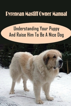 Paperback Pyrenean Mastiff Owner Manual: Understanding Your Puppy And Raise Him To Be A Nice Dog: How To Groom A Pyrenean Mastiff Book