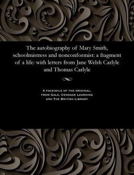 Paperback The Autobiography of Mary Smith, Schoolmistress and Nonconformist: A Fragment of a Life: With Letters from Jane Welsh Carlyle and Thomas Carlyle Book