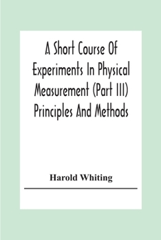 A Short Course Of Experiments In Physical Measurement (Part Iii) Principles And Methods