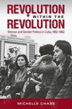 Revolution within the Revolution: Women and Gender Politics in Cuba, 1952-1962 - Book  of the Envisioning Cuba