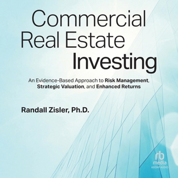 Commercial Real Estate Investing: An Evidence-Based Approach to Risk Management, Strategic Valuation, and Enhanced Returns