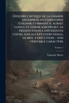 Paperback Histoire critique de la grande enterprise de Christophe Colomb, comment il aurait conçu et formÃ(c) son projet, sa prÃ(c)sentation a diffÃ(c)rentes co [French] Book