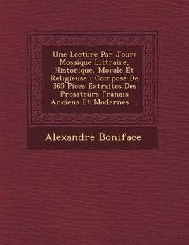 Paperback Une Lecture Par Jour: Mosaique Litt Raire, Historique, Morale Et Religieuse: Compos E de 365 Pi Ces Extraites Des Prosateurs Fran Ais Ancien [French] Book