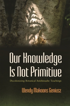 Paperback Our Knowledge Is Not Primitive: Decolonizing Botanical Anishinaabe Teachings Book