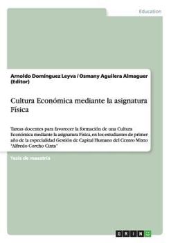 Paperback Cultura Económica mediante la asignatura Física: Tareas docentes para favorecer la formación de una Cultura Económica mediante la asignatura Física, e [Spanish] Book