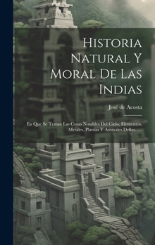 Hardcover Historia Natural Y Moral De Las Indias: En Que Se Tratan Las Cosas Notables Del Cielo, Elementos, Metales, Plantas Y Animales Dellas...... [Spanish] Book
