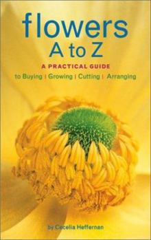 Paperback Flowers A to Z: A Practical Guide to Buying, Growing, Cutting, Arranging Book