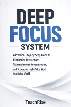 Paperback Deep Focus System: A Practical Step-by-Step Guide to Eliminating Distractions, Training Intense Concentration, and Producing High-Value Work in a Nois Book