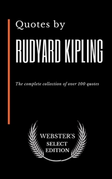Quotes by Rudyard Kipling: The complete collection of over 100 quotes (Webster's Select Edition)