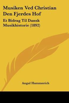 Paperback Musiken Ved Christian Den Fjerdes Hof: Et Bidrag Til Dansk Musikhistorie (1892) [Chinese] Book