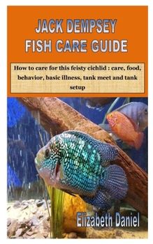 JACK DEMPSEY FISH CARE GUIDE: How to care for this feisty cichlid : care, food, behavior, basic illness, tank meet and tank setup