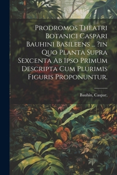 Paperback Prodromos Theatri Botanici Caspari Bauhini Basileens ... ?in Quo Planta Supra Sexcenta Ab Ipso Primum Descripta Cum Plurimis Figuris Proponuntur. [Latin] Book