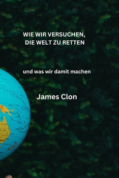 Paperback Wie Wir Versuchen, Die Welt Zu Retten: und was wir damit machen [German] Book