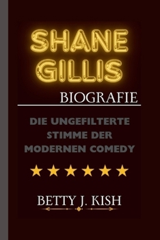 SHANE GILLIS BIOGRAFIE: Die ungefilterte Stimme der modernen Comedy (German Edition)