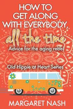 Paperback How to Get Along With Everybody, All the Time...: Advice for the Aging Rebel (Old Hippie at Heart) Book