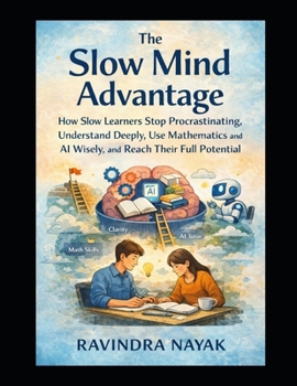 The Slow Mind Advantage: How Slow Learners Stop Procrastinating, Understand Deeply, Use Mathematics and AI Wisely, and Reach Their Full Potential (The ... Building Intelligence from First Principles)