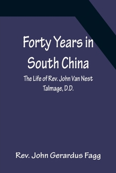 Forty Years in South China: The Life of Rev. John Van Nest Talmage, D.D.
