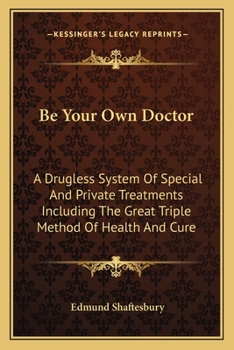 Be Your Own Doctor: A Drugless System Of Special And Private Treatments Including The Great Triple Method Of Health And Cure