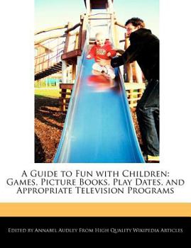 A Guide to Fun with Children : Games, Picture Books, Play Dates, and Appropriate Television Programs