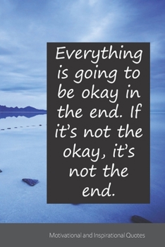 Everything is going to be okay in the end. If it’s not the okay, it’s not the end.: Motivational, Inspirational and Uplifting Notebook / Journal / Diary - 6 x 9 inches (15,24 x 22,86 cm), 150 pages.