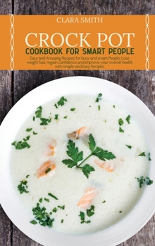 Hardcover Crock Pot Cookbook for Smart People: Easy and Amazing Recipes for busy and smart People. Lose weight fast, regain confidence and improve your overall Book