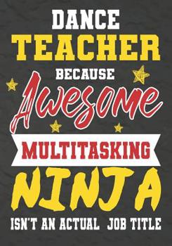 Paperback Dance Teacher Because Awesome Multitasking Ninja Isn't An Actual Job Title: Perfect Year End Graduation or Thank You Gift for Teachers, Teacher Apprec Book