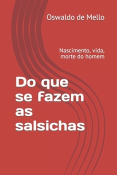 Paperback Do que se fazem as salsichas: Nascimento, vida, morte do homem [Portuguese] Book